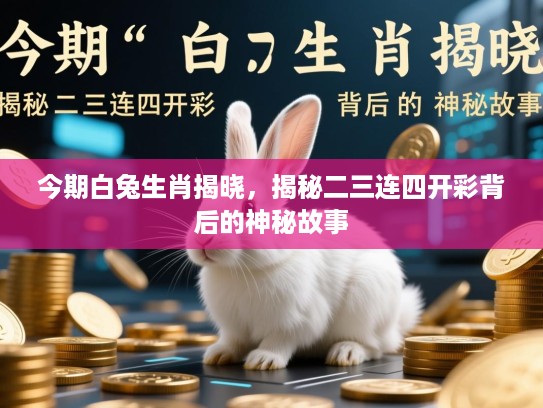 今期白兔生肖揭晓,揭秘二三连四开彩背后的神秘故事 今期白兔生肖揭晓,揭秘二三连四开彩背后的神秘故事
