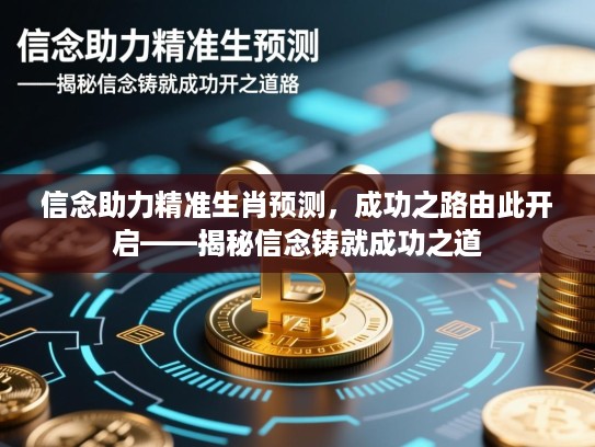 信念助力精准生肖预测,成功之路由此开启——揭秘信念铸就成功之道 信念助力精准生肖预测,成功之路由此开启——揭秘信念铸就成功之道