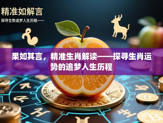 果如其言,精准生肖解读——探寻生肖运势的追梦人生历程 果如其言,精准生肖解读——探寻生肖运势的追梦人生历程