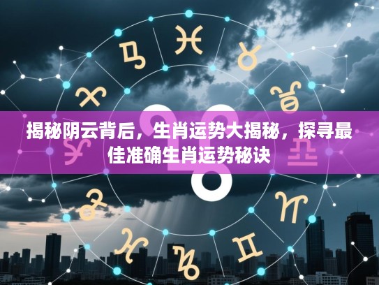 揭秘阴云背后，生肖运势大揭秘，探寻最佳准确生肖运势秘诀
