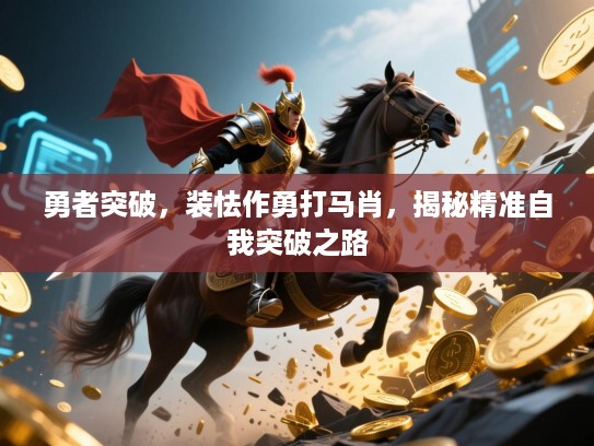 勇者突破，装怯作勇打马肖，揭秘精准自我突破之路