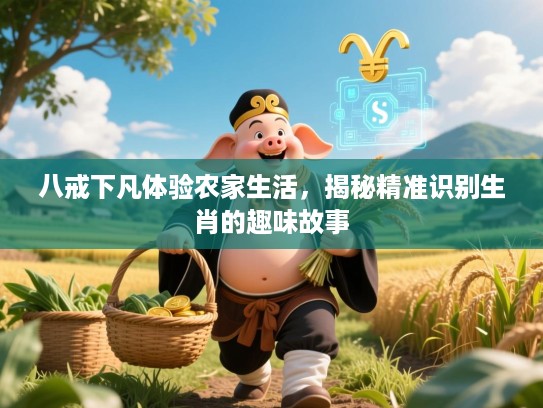 八戒下凡体验农家生活，揭秘精准识别生肖的趣味故事