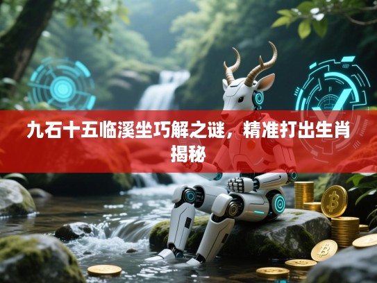 九石十五临溪坐巧解之谜，精准打出生肖揭秘