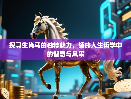 探寻生肖马的独特魅力，领略人生哲学中的智慧与风采