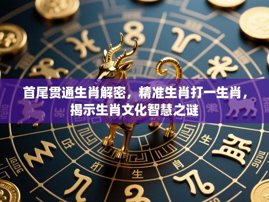 首尾贯通生肖解密，精准生肖打一生肖，揭示生肖文化智慧之谜