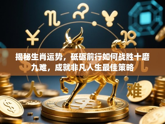 揭秘生肖运势，砥砺前行如何战胜十磨九难，成就非凡人生最佳策略