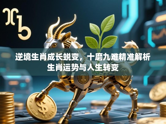 逆境生肖成长蜕变，十磨九难精准解析生肖运势与人生转变