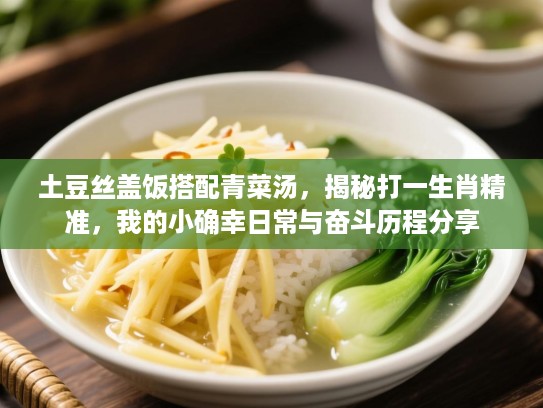 土豆丝盖饭搭配青菜汤,揭秘打一生肖精准,我的小确幸日常与奋斗历程分享 土豆丝盖饭搭配青菜汤,揭秘打一生肖精准,我的小确幸日常与奋斗历程分享