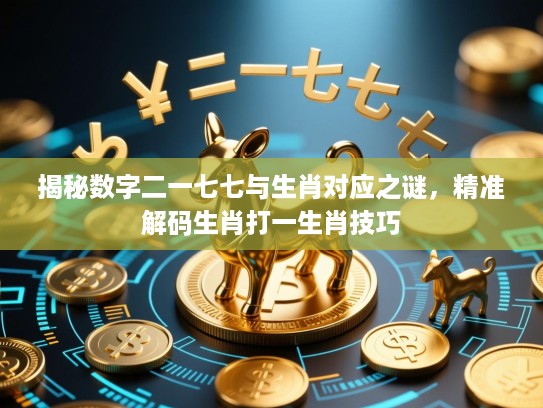 揭秘数字二一七七与生肖对应之谜，精准解码生肖打一生肖技巧