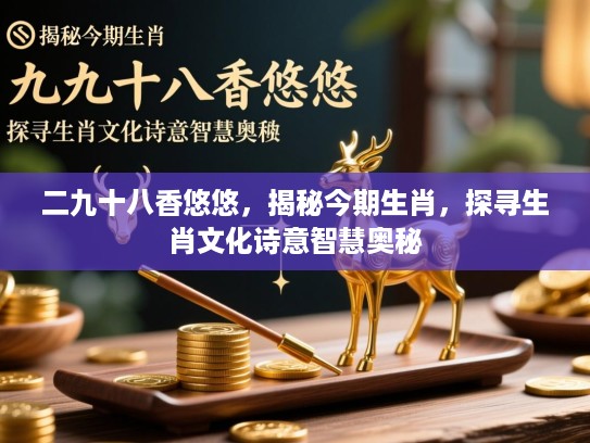 二九十八香悠悠，揭秘今期生肖，探寻生肖文化诗意智慧奥秘