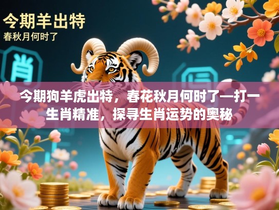 今期狗羊虎出特,春花秋月何时了—打一生肖精准,探寻生肖运势的奥秘 今期狗羊虎出特,春花秋月何时了—打一生肖精准,探寻生肖运势的奥秘