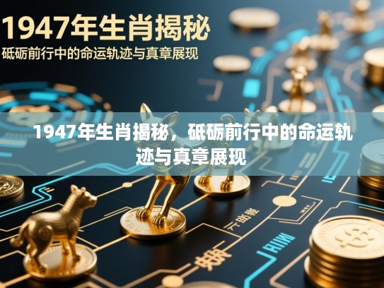 1947年生肖揭秘,砥砺前行中的命运轨迹与真章展现 1947年生肖揭秘,砥砺前行中的命运轨迹与真章展现