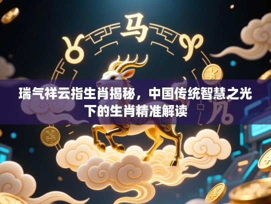 瑞气祥云指生肖揭秘，中国传统智慧之光下的生肖精准解读