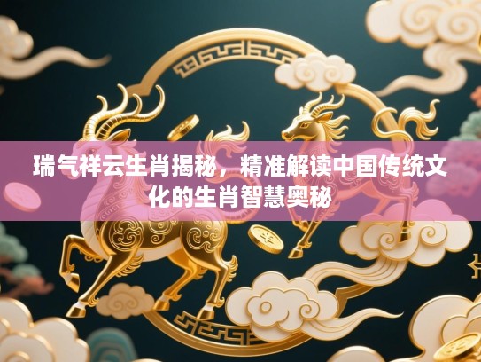 瑞气祥云生肖揭秘，精准解读中国传统文化的生肖智慧奥秘