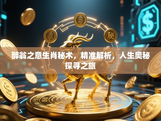 醉翁之意生肖秘术,精准解析,人生奥秘探寻之旅 醉翁之意生肖秘术,精准解析,人生奥秘探寻之旅
