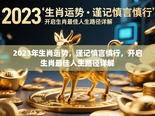 2023年生肖运势,谨记慎言慎行,开启生肖最佳人生路径详解 2023年生肖运势,谨记慎言慎行,开启生肖最佳人生路径详解