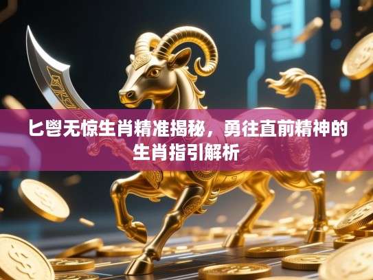 匕鬯无惊生肖精准揭秘，勇往直前精神的生肖指引解析