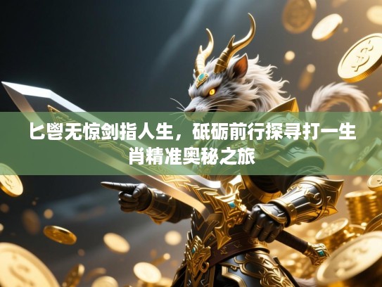 匕鬯无惊剑指人生，砥砺前行探寻打一生肖精准奥秘之旅