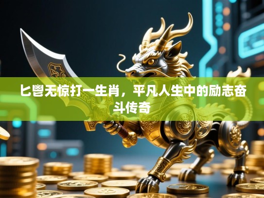 匕鬯无惊打一生肖，平凡人生中的励志奋斗传奇