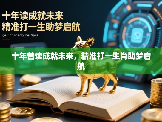 十年苦读成就未来，精准打一生肖助梦启航