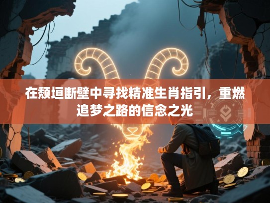 在颓垣断壁中寻找精准生肖指引,重燃追梦之路的信念之光 在颓垣断壁中寻找精准生肖指引,重燃追梦之路的信念之光