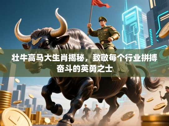 壮牛高马大生肖揭秘，致敬每个行业拼搏奋斗的英勇之士