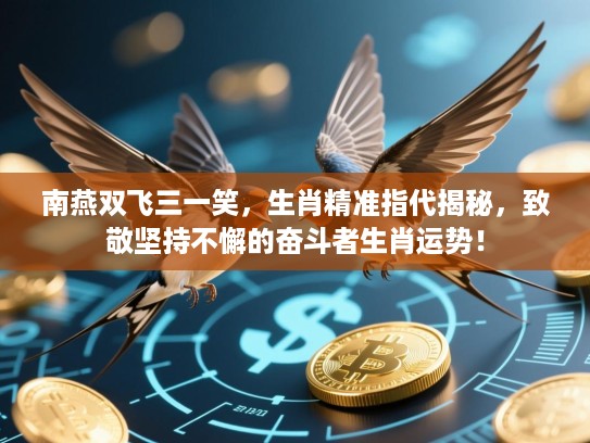 南燕双飞三一笑,生肖精准指代揭秘,致敬坚持不懈的奋斗者生肖运势! 南燕双飞三一笑,生肖精准指代揭秘,致敬坚持不懈的奋斗者生肖运势!