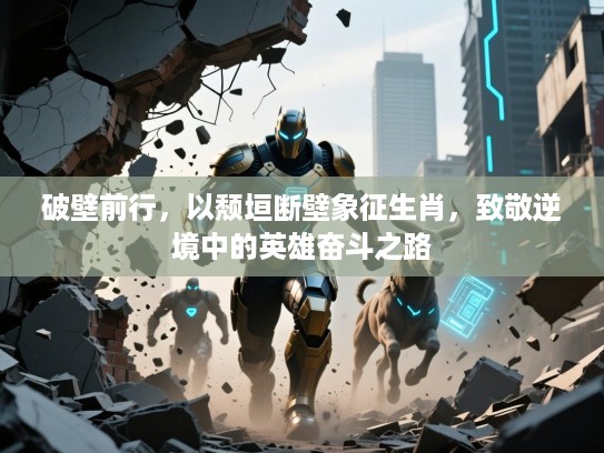 破壁前行，以颓垣断壁象征生肖，致敬逆境中的英雄奋斗之路