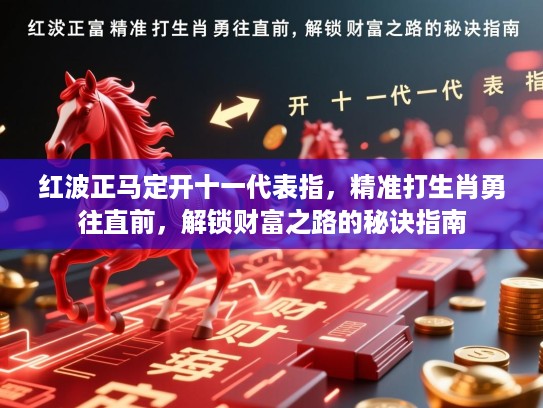 红波正马定开十一代表指，精准打生肖勇往直前，解锁财富之路的秘诀指南