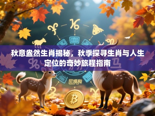 秋意盎然生肖揭秘，秋季探寻生肖与人生定位的奇妙旅程指南