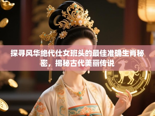 探寻风华绝代仕女班头的最佳准确生肖秘密，揭秘古代美丽传说