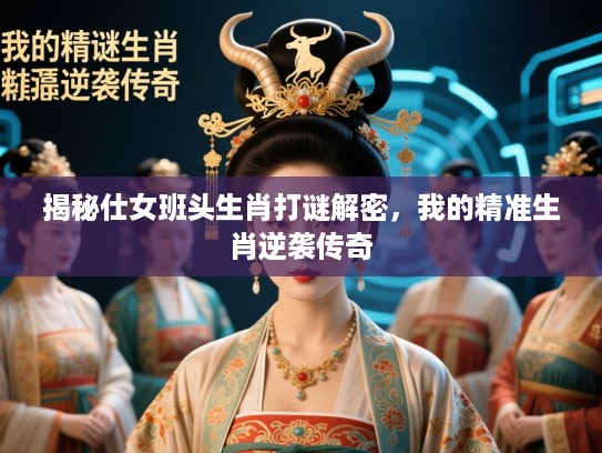 揭秘仕女班头生肖打谜解密，我的精准生肖逆袭传奇