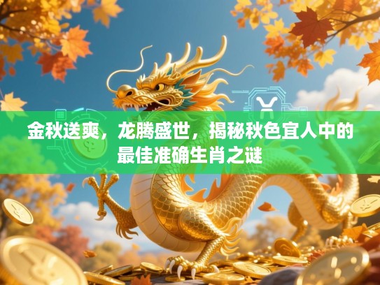 金秋送爽，龙腾盛世，揭秘秋色宜人中的最佳准确生肖之谜