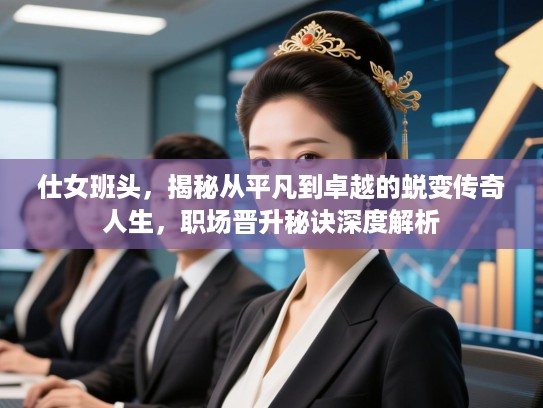 仕女班头，揭秘从平凡到卓越的蜕变传奇人生，职场晋升秘诀深度解析