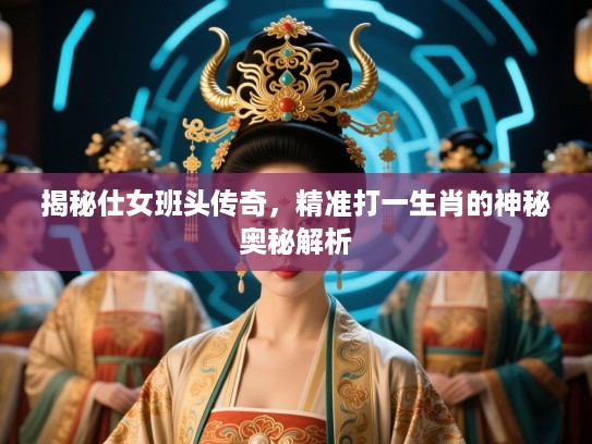 揭秘仕女班头传奇，精准打一生肖的神秘奥秘解析