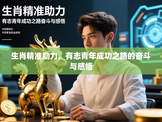 生肖精准助力，有志青年成功之路的奋斗与感悟