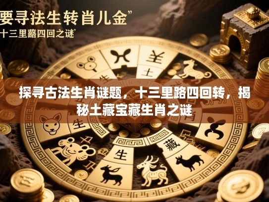 探寻古法生肖谜题，十三里路四回转，揭秘土藏宝藏生肖之谜