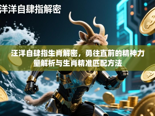 汪洋自肆指生肖解密，勇往直前的精神力量解析与生肖精准匹配方法