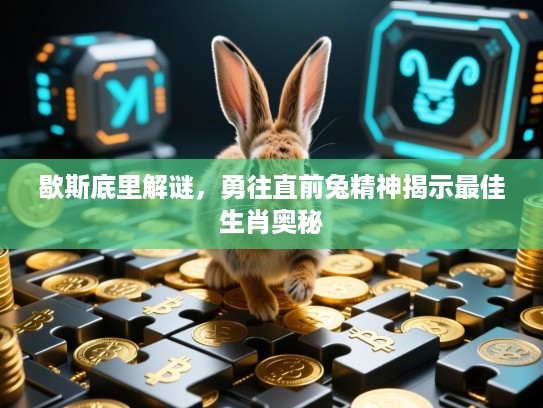 歇斯底里解谜，勇往直前兔精神揭示最佳生肖奥秘