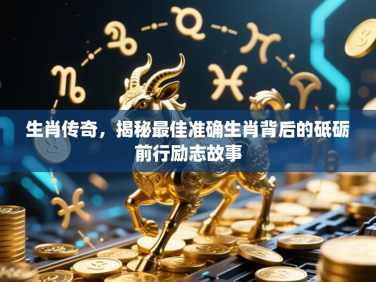 生肖传奇，揭秘最佳准确生肖背后的砥砺前行励志故事