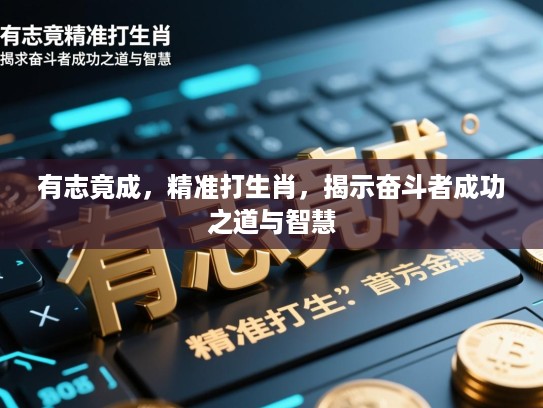 有志竟成，精准打生肖，揭示奋斗者成功之道与智慧