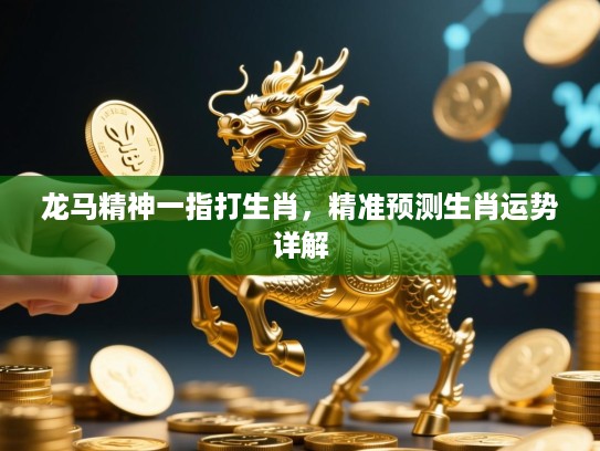 龙马精神一指打生肖，精准预测生肖运势详解