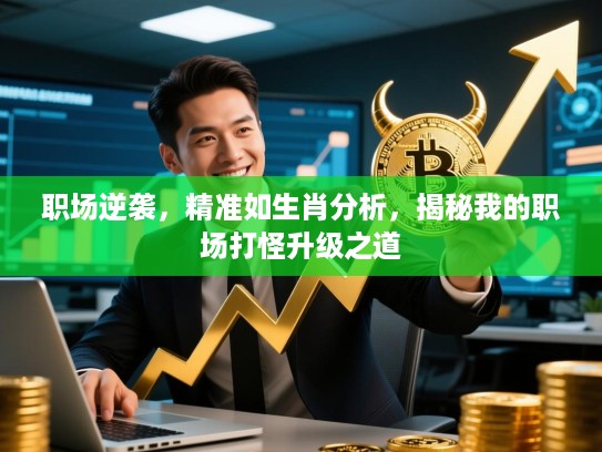 职场逆袭，精准如生肖分析，揭秘我的职场打怪升级之道