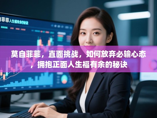 莫自菲菲，直面挑战，如何放弃必输心态，拥抱正面人生福有余的秘诀