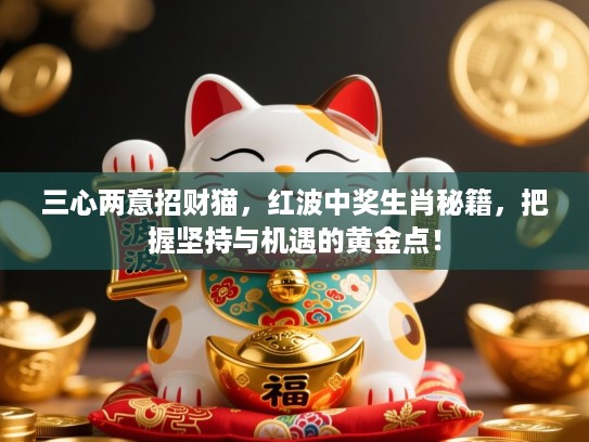 三心两意招财猫，红波中奖生肖秘籍，把握坚持与机遇的黄金点！