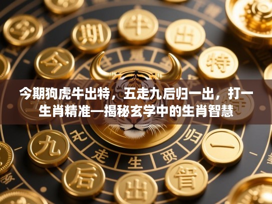 今期狗虎牛出特，五走九后归一出，打一生肖精准—揭秘玄学中的生肖智慧