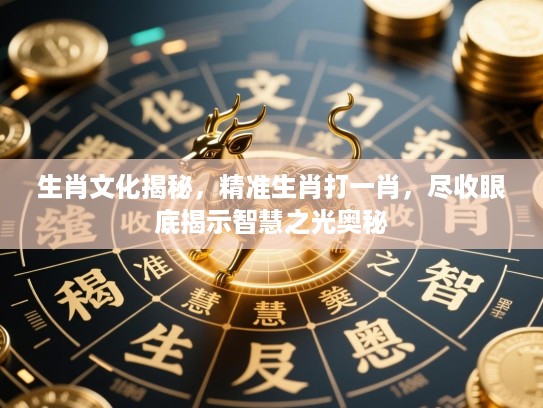 生肖文化揭秘，精准生肖打一肖，尽收眼底揭示智慧之光奥秘