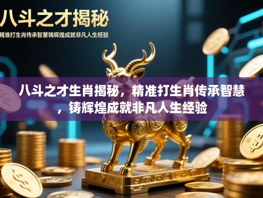 八斗之才生肖揭秘，精准打生肖传承智慧，铸辉煌成就非凡人生经验
