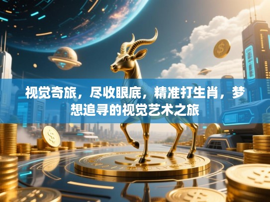 视觉奇旅,尽收眼底,精准打生肖,梦想追寻的视觉艺术之旅 视觉奇旅,尽收眼底,精准打生肖,梦想追寻的视觉艺术之旅