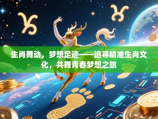生肖舞动，梦想足迹——追寻精准生肖文化，共舞青春梦想之旅